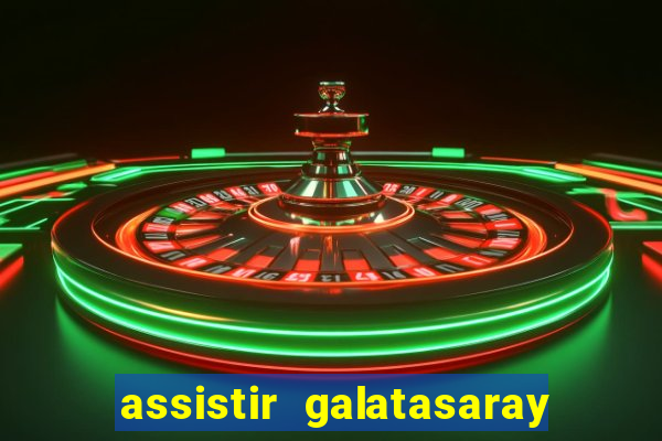 assistir galatasaray ao vivo